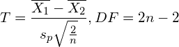 \begin{aligned}T = \frac{\overline{X_1} - \overline{X_2}}{s_p \sqrt{\frac{2}{n}}}, DF = 2n - 2\end{aligned}