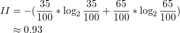 \begin{aligned}II &= - (\frac{35}{100} * \log_2 \frac{35}{100} + \frac{65}{100} * \log_2 \frac{65}{100}) \\    &\approx 0.93\end{aligned}