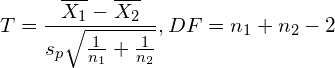 \begin{aligned}T = \frac{\overline{X_1} - \overline{X_2}}{s_p \sqrt{\frac{1}{n_1} + \frac{1}{n_2}}}, DF = n_1 + n_2 - 2\end{aligned}