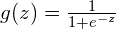 g(z) = \frac{1}{1 + e^{-z}}